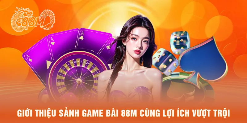 Giới thiệu sảnh game bài 88M cùng lợi ích vượt trội