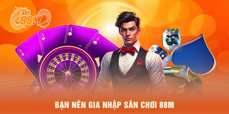 Bạn nên gia nhập sân chơi 88M