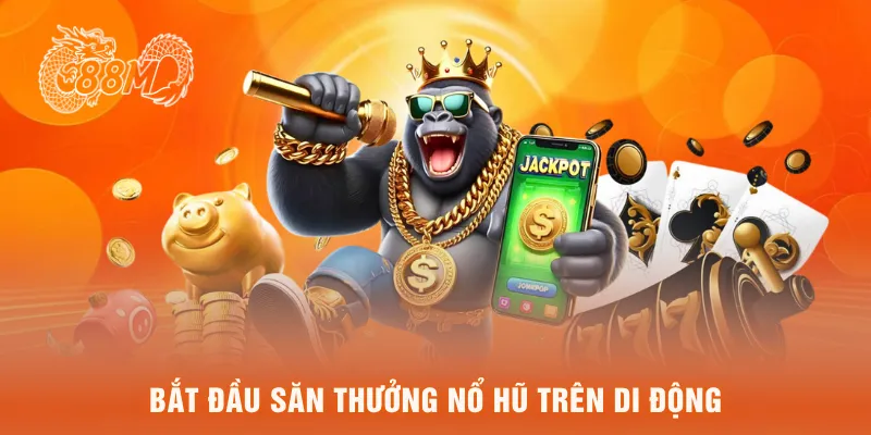  Bắt đầu săn thưởng nổ hũ trên di dộng