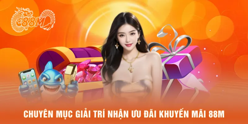 Chuyên mục giải trí nhận ưu đãi khuyến mãi 88M