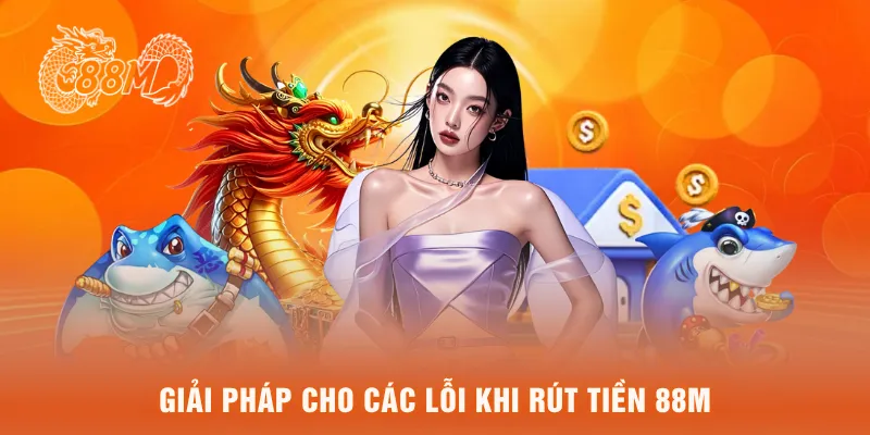  Giải pháp cho các lỗi khi rút tiền 88M