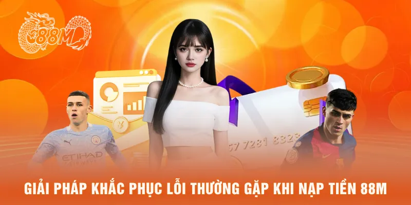 Giải pháp khắc phục lỗi thường gặp khi nạp tiền 88M