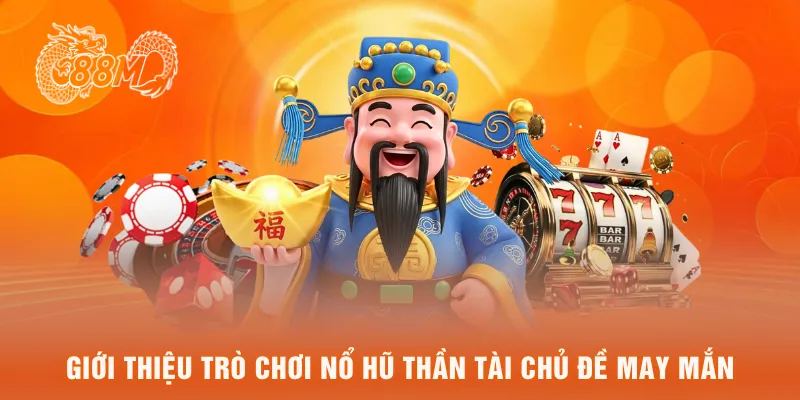  Giới thiệu trò chơi nổ hũ thần tài chủ đề may mắn