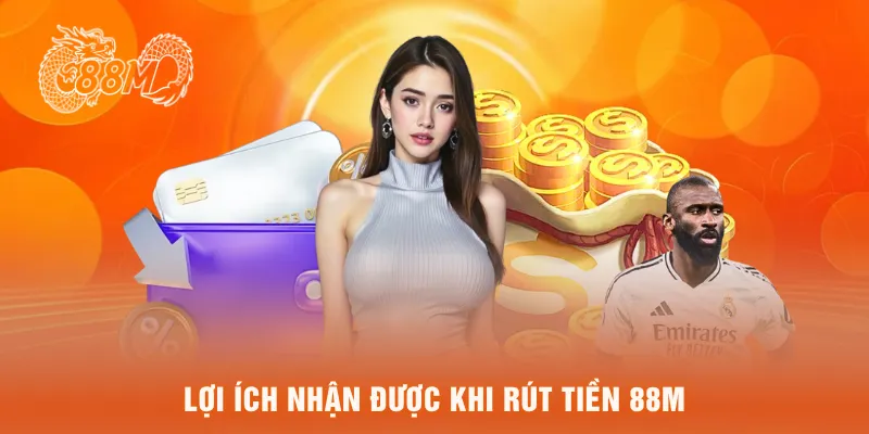  Lợi ích nhận được khi rút tiền 88M