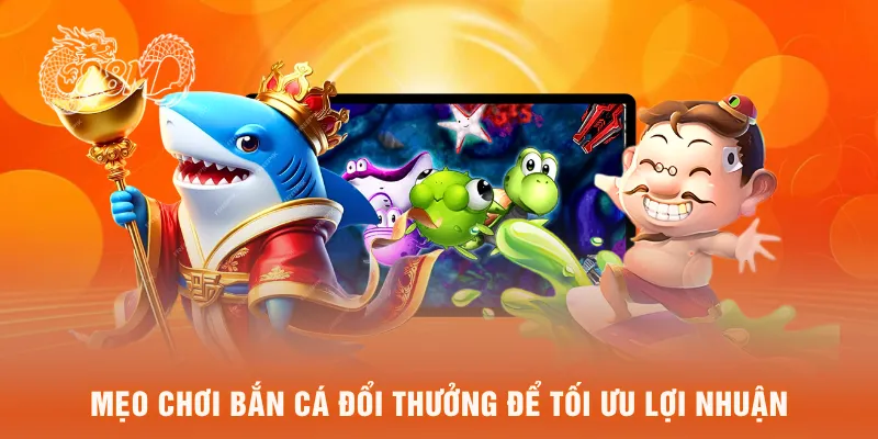 Mẹo chơi bắn cá đổi thưởng để tối ưu lợi nhuận