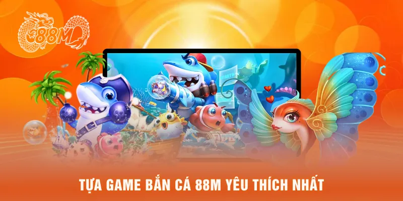  tựa game bắn cá 88M yêu thích nhất