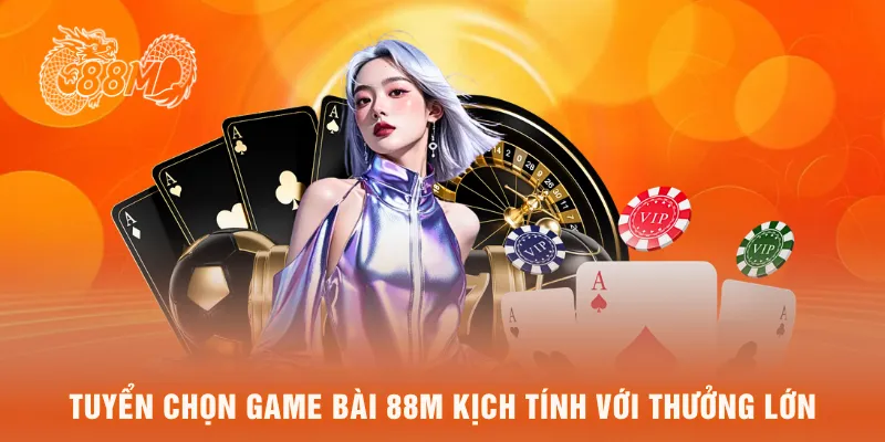 Tuyển chọn game bài 88M kịch tính với thưởng lớn